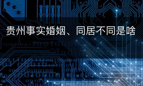 贵州事实婚姻、同居不同是啥