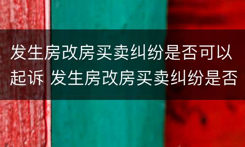 发生房改房买卖纠纷是否可以起诉 发生房改房买卖纠纷是否可以起诉房东