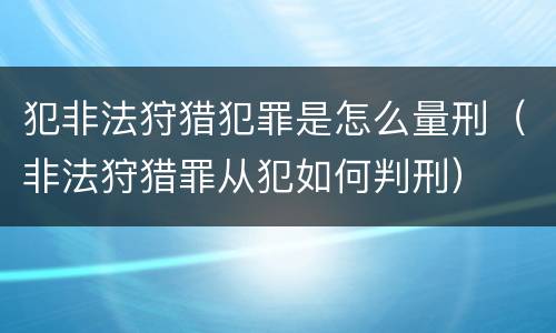 犯非法狩猎犯罪是怎么量刑（非法狩猎罪从犯如何判刑）