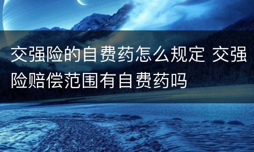 交强险的自费药怎么规定 交强险赔偿范围有自费药吗