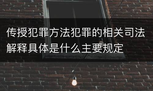 传授犯罪方法犯罪的相关司法解释具体是什么主要规定