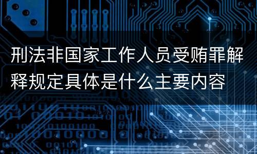 刑法非国家工作人员受贿罪解释规定具体是什么主要内容