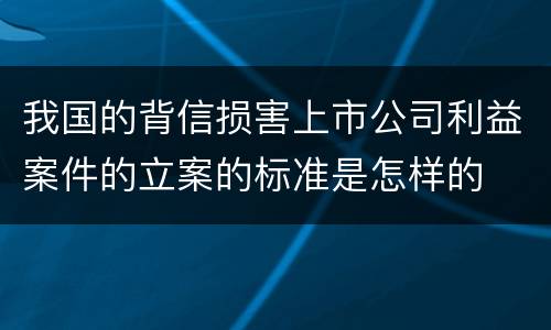 我国的背信损害上市公司利益案件的立案的标准是怎样的
