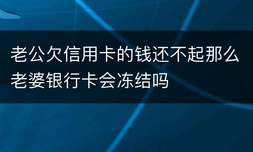 老公欠信用卡的钱还不起那么老婆银行卡会冻结吗