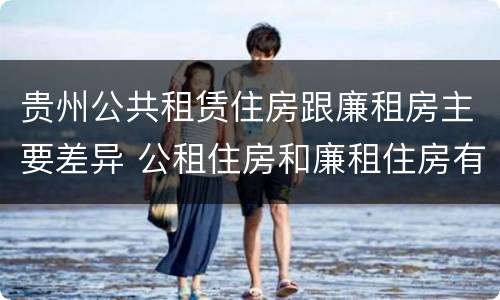 贵州公共租赁住房跟廉租房主要差异 公租住房和廉租住房有什么区别