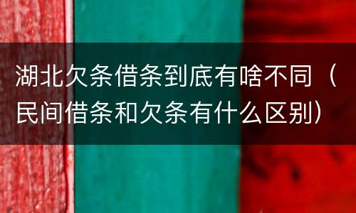 湖北欠条借条到底有啥不同（民间借条和欠条有什么区别）