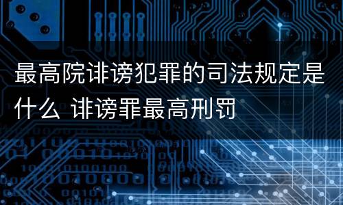 最高院诽谤犯罪的司法规定是什么 诽谤罪最高刑罚
