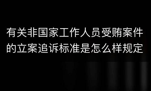 有关非国家工作人员受贿案件的立案追诉标准是怎么样规定