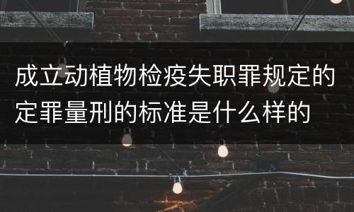 成立动植物检疫失职罪规定的定罪量刑的标准是什么样的
