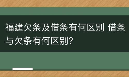 福建欠条及借条有何区别 借条与欠条有何区别?