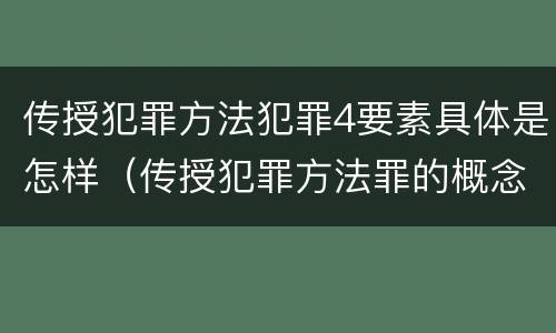 传授犯罪方法犯罪4要素具体是怎样（传授犯罪方法罪的概念和特征）