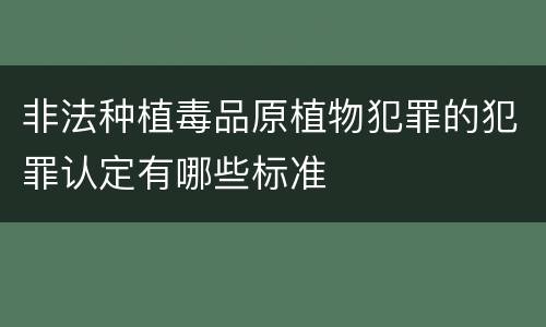 非法种植毒品原植物犯罪的犯罪认定有哪些标准