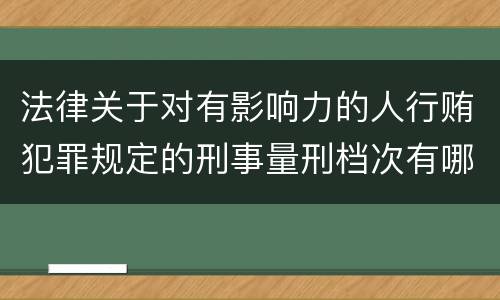法律关于对有影响力的人行贿犯罪规定的刑事量刑档次有哪些