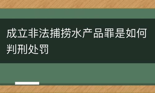 成立非法捕捞水产品罪是如何判刑处罚