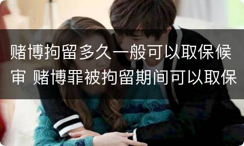 赌博拘留多久一般可以取保候审 赌博罪被拘留期间可以取保候审出来吗