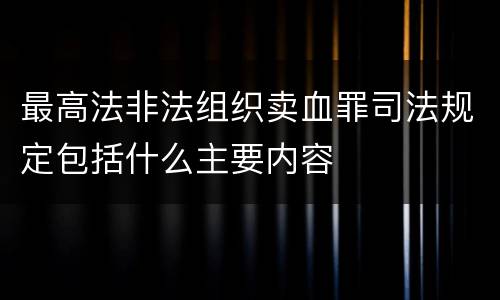 最高法非法组织卖血罪司法规定包括什么主要内容