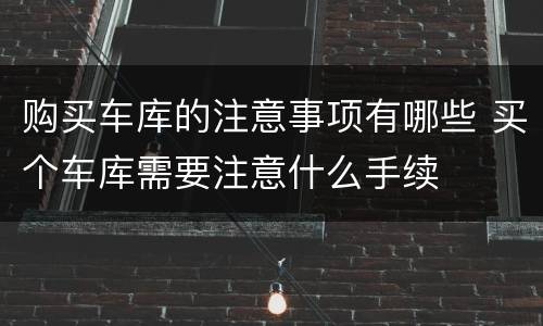 购买车库的注意事项有哪些 买个车库需要注意什么手续