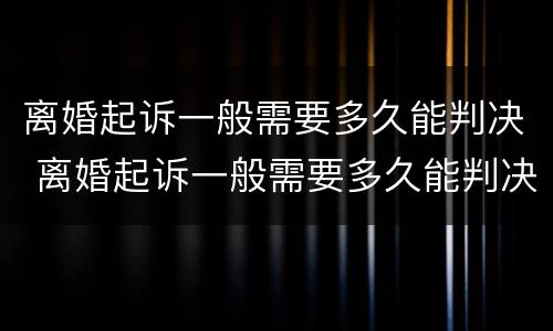 离婚起诉一般需要多久能判决 离婚起诉一般需要多久能判决呢