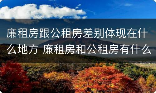 廉租房跟公租房差别体现在什么地方 廉租房和公租房有什么差别