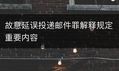 故意延误投递邮件罪解释规定重要内容