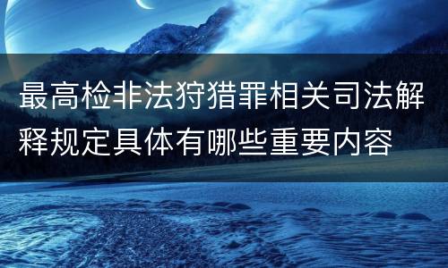 最高检非法狩猎罪相关司法解释规定具体有哪些重要内容