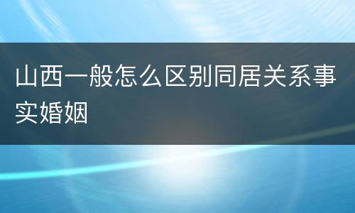 山西一般怎么区别同居关系事实婚姻