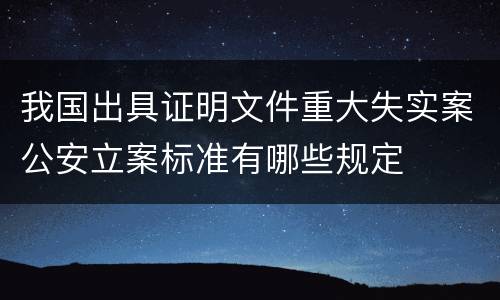 我国出具证明文件重大失实案公安立案标准有哪些规定