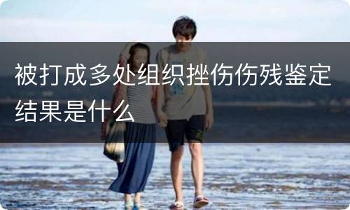 被打成多处组织挫伤伤残鉴定结果是什么