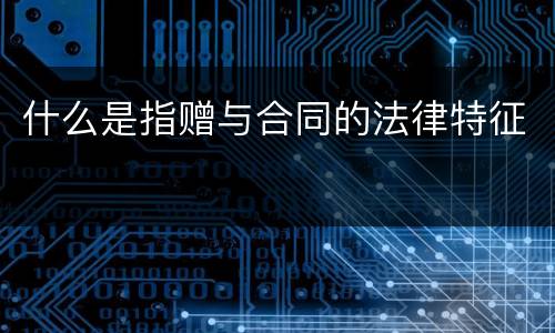 什么是指赠与合同的法律特征