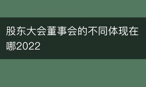 股东大会董事会的不同体现在哪2022