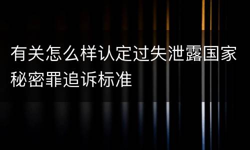 有关怎么样认定过失泄露国家秘密罪追诉标准