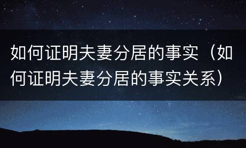 如何证明夫妻分居的事实（如何证明夫妻分居的事实关系）
