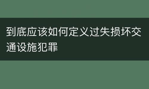 到底应该如何定义过失损坏交通设施犯罪