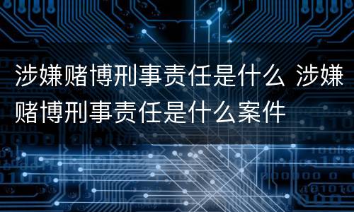 涉嫌赌博刑事责任是什么 涉嫌赌博刑事责任是什么案件