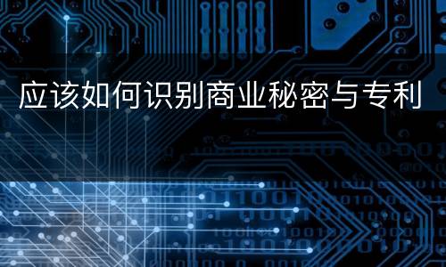 应该如何识别商业秘密与专利