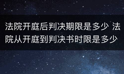 法院开庭后判决期限是多少 法院从开庭到判决书时限是多少