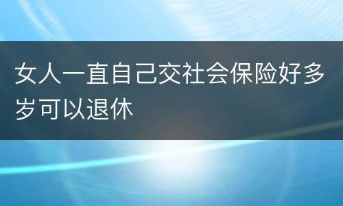 女人一直自己交社会保险好多岁可以退休