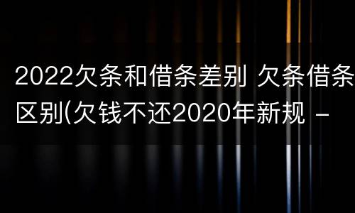 2022欠条和借条差别 欠条借条区别(欠钱不还2020年新规 - 法律之家