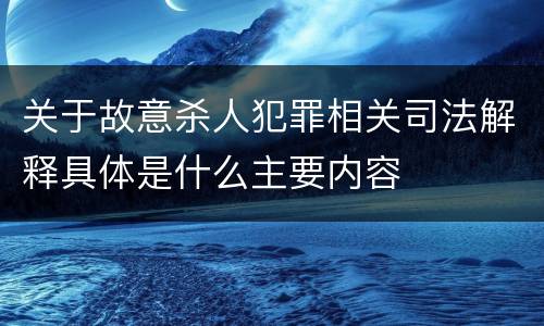 关于故意杀人犯罪相关司法解释具体是什么主要内容