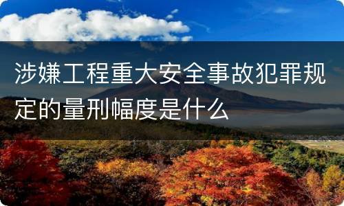 涉嫌工程重大安全事故犯罪规定的量刑幅度是什么