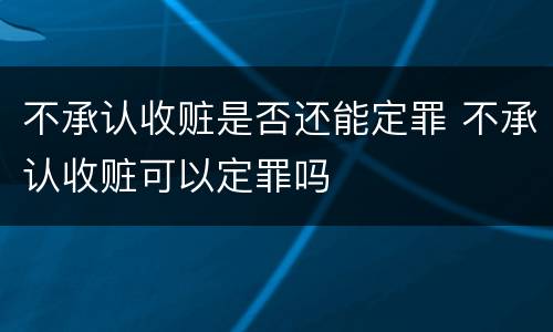 不承认收赃是否还能定罪 不承认收赃可以定罪吗