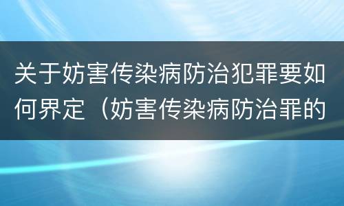 关于妨害传染病防治犯罪要如何界定（妨害传染病防治罪的犯罪构成）