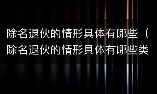 除名退伙的情形具体有哪些（除名退伙的情形具体有哪些类型）