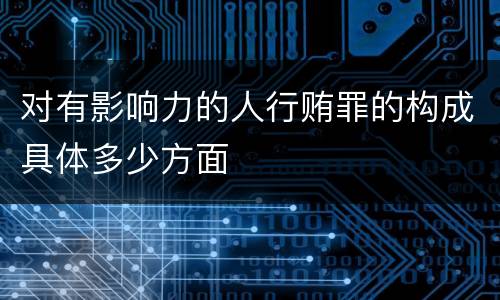 对有影响力的人行贿罪的构成具体多少方面