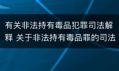 有关非法持有毒品犯罪司法解释 关于非法持有毒品罪的司法解释