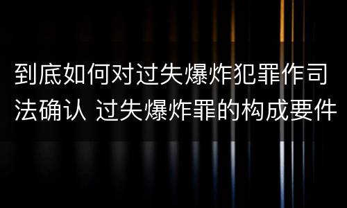 到底如何对过失爆炸犯罪作司法确认 过失爆炸罪的构成要件