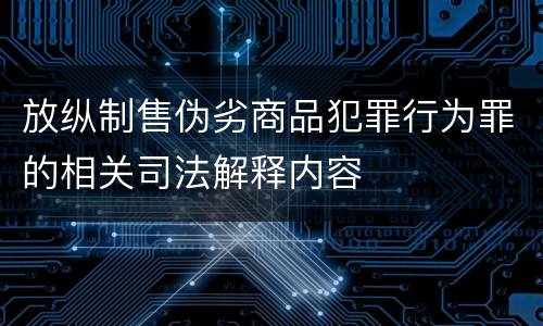 放纵制售伪劣商品犯罪行为罪的相关司法解释内容