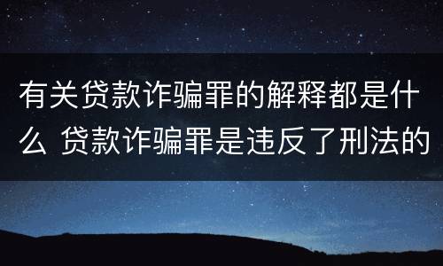 有关贷款诈骗罪的解释都是什么 贷款诈骗罪是违反了刑法的哪一条