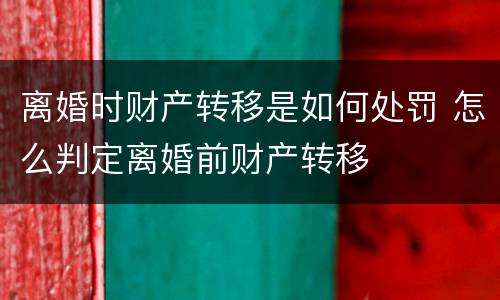 离婚时财产转移是如何处罚 怎么判定离婚前财产转移