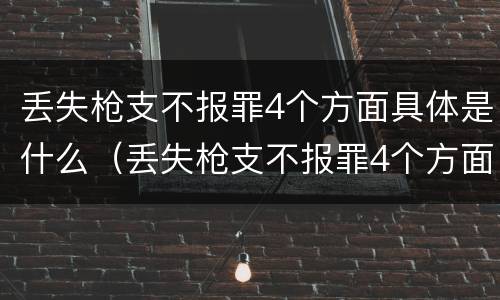 丢失枪支不报罪4个方面具体是什么（丢失枪支不报罪4个方面具体是什么内容）